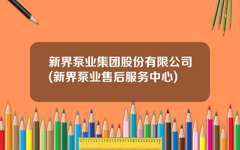 新界泵业集团股份有限公司(新界泵业售后服务中心)