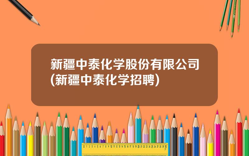 新疆中泰化学股份有限公司(新疆中泰化学招聘)