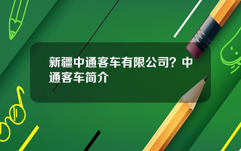 新疆中通客车有限公司？中通客车简介