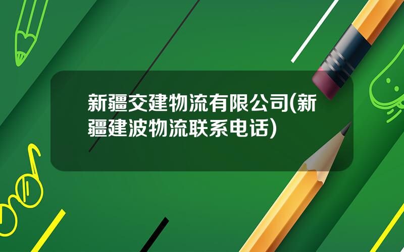 新疆交建物流有限公司(新疆建波物流联系电话)