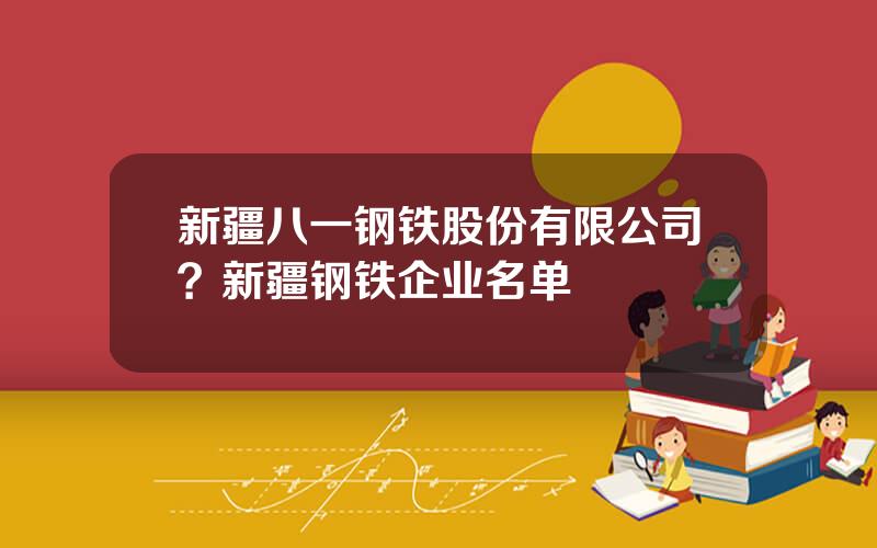 新疆八一钢铁股份有限公司？新疆钢铁企业名单