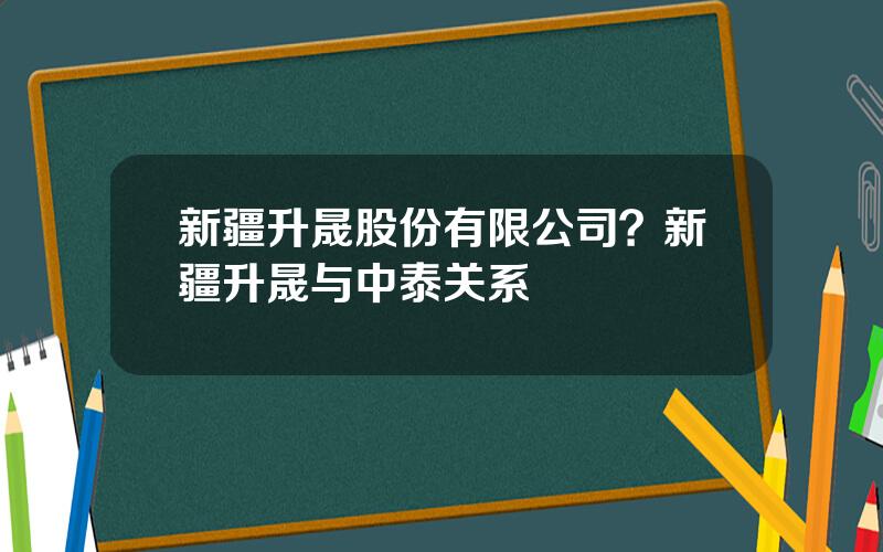 新疆升晟股份有限公司？新疆升晟与中泰关系