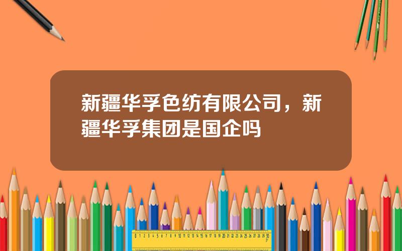 新疆华孚色纺有限公司，新疆华孚集团是国企吗