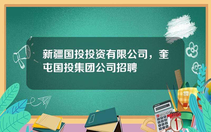 新疆国投投资有限公司，奎屯国投集团公司招聘