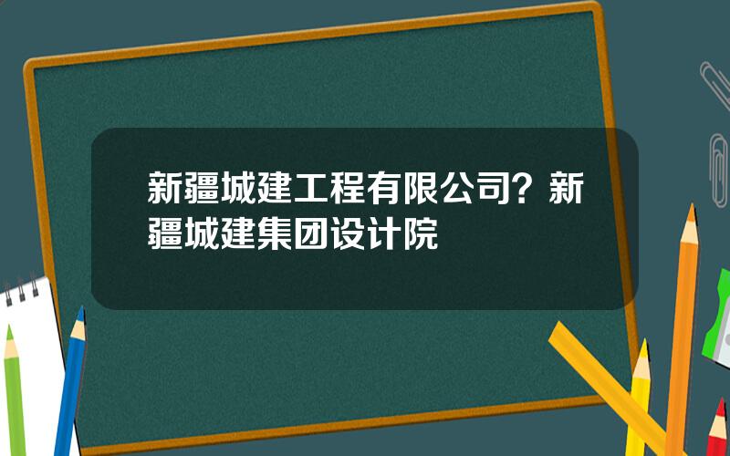 新疆城建工程有限公司？新疆城建集团设计院