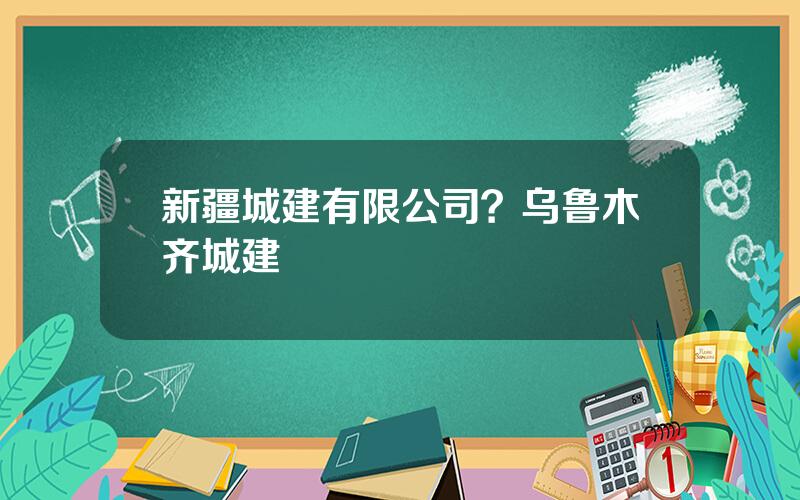 新疆城建有限公司？乌鲁木齐城建