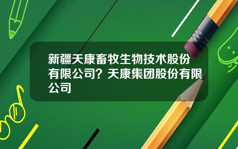 新疆天康畜牧生物技术股份有限公司？天康集团股份有限公司