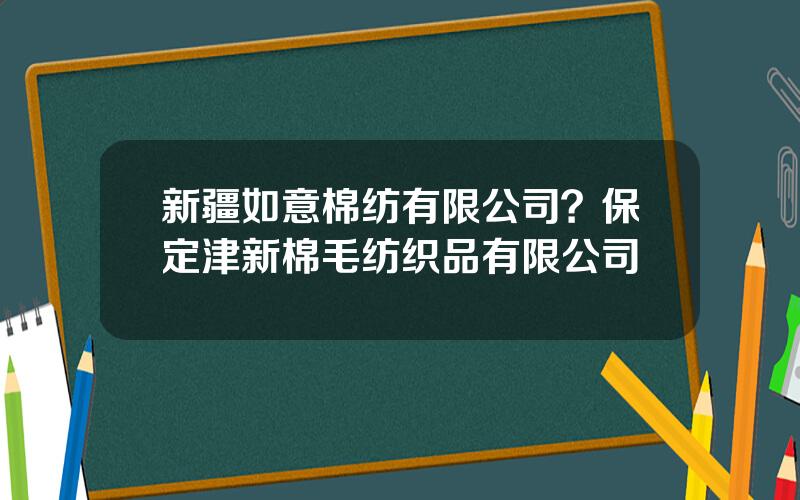 新疆如意棉纺有限公司？保定津新棉毛纺织品有限公司