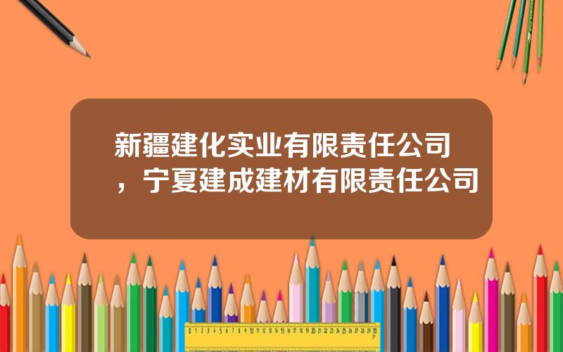 新疆建化实业有限责任公司，宁夏建成建材有限责任公司