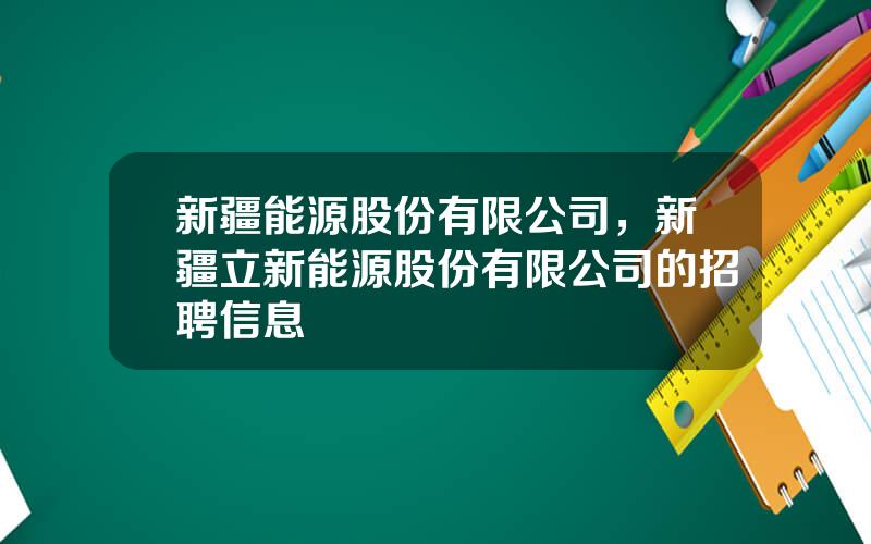 新疆能源股份有限公司，新疆立新能源股份有限公司的招聘信息