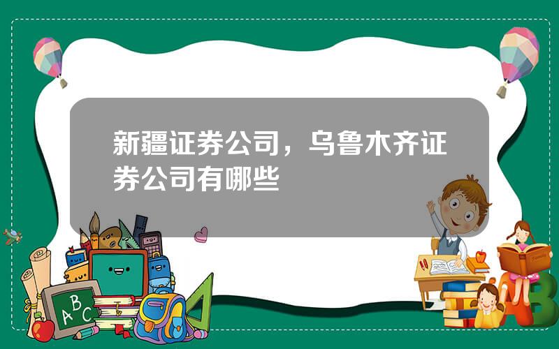 新疆证券公司，乌鲁木齐证券公司有哪些