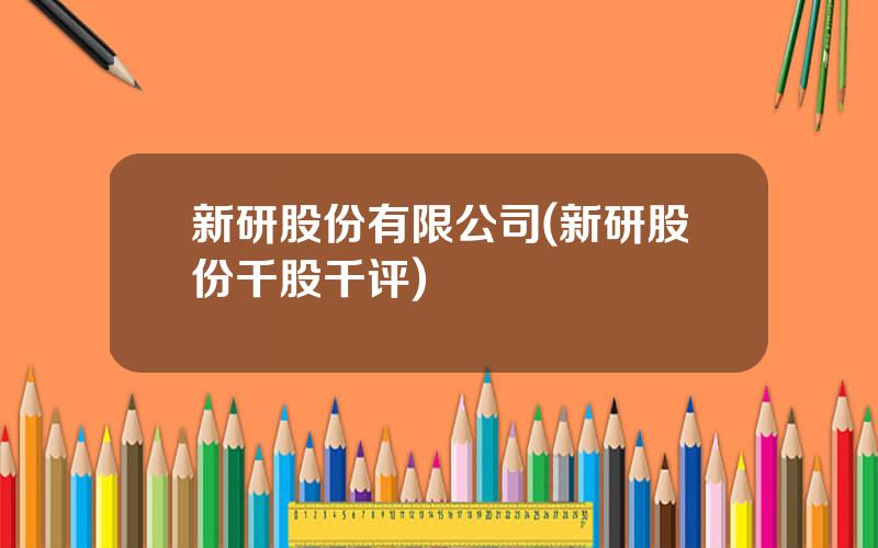 新研股份有限公司(新研股份千股千评)