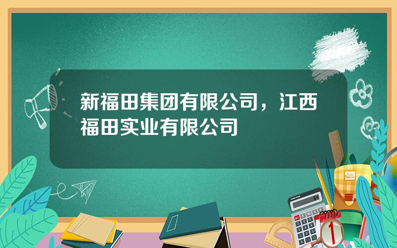 新福田集团有限公司，江西福田实业有限公司