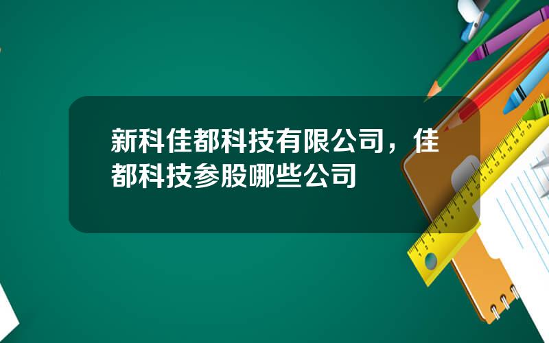 新科佳都科技有限公司，佳都科技参股哪些公司