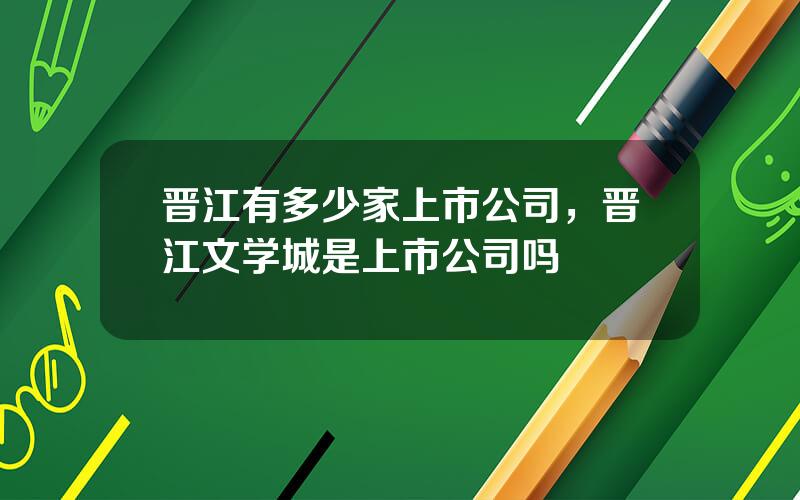 晋江有多少家上市公司，晋江文学城是上市公司吗