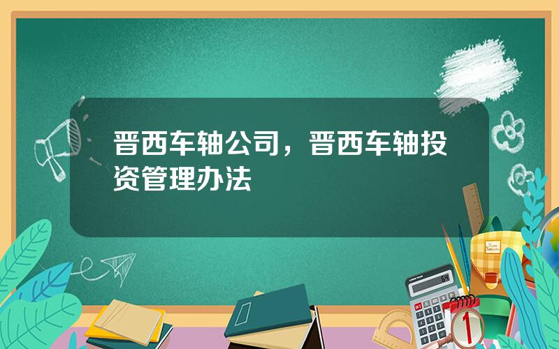 晋西车轴公司，晋西车轴投资管理办法