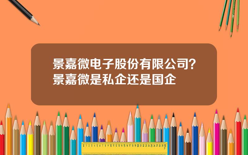 景嘉微电子股份有限公司？景嘉微是私企还是国企