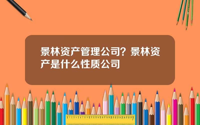 景林资产管理公司？景林资产是什么性质公司