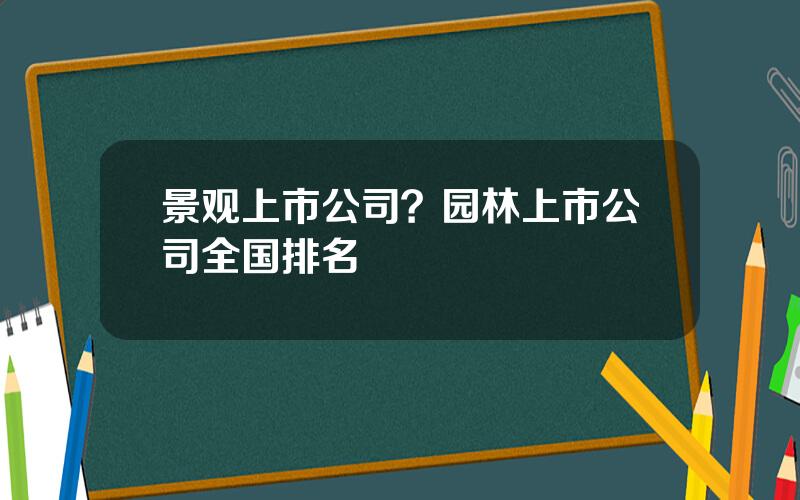 景观上市公司？园林上市公司全国排名