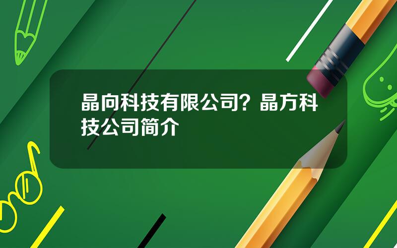 晶向科技有限公司？晶方科技公司简介