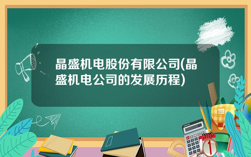 晶盛机电股份有限公司(晶盛机电公司的发展历程)