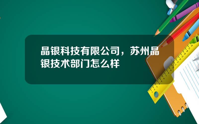 晶银科技有限公司，苏州晶银技术部门怎么样