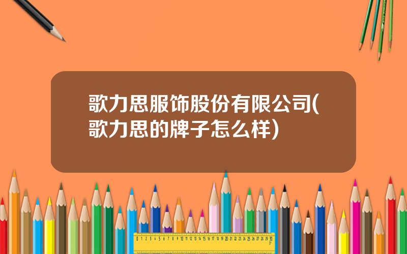 歌力思服饰股份有限公司(歌力思的牌子怎么样)