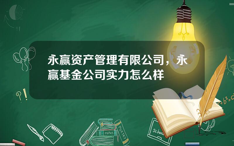 永赢资产管理有限公司，永赢基金公司实力怎么样