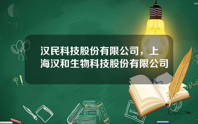 汉民科技股份有限公司，上海汉和生物科技股份有限公司