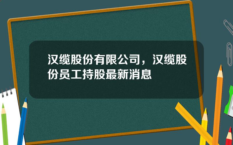 汉缆股份有限公司，汉缆股份员工持股最新消息