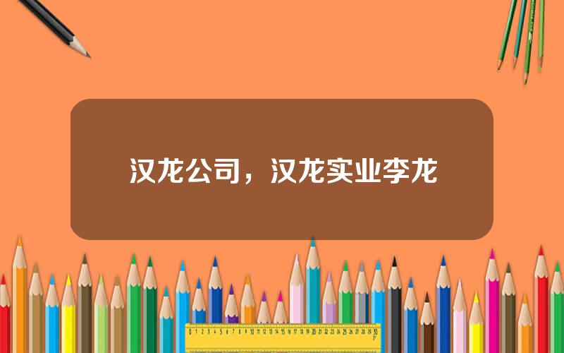 汉龙公司，汉龙实业李龙