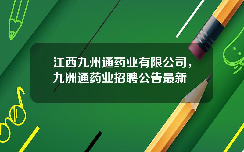 江西九州通药业有限公司，九洲通药业招聘公告最新