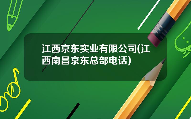 江西京东实业有限公司(江西南昌京东总部电话)