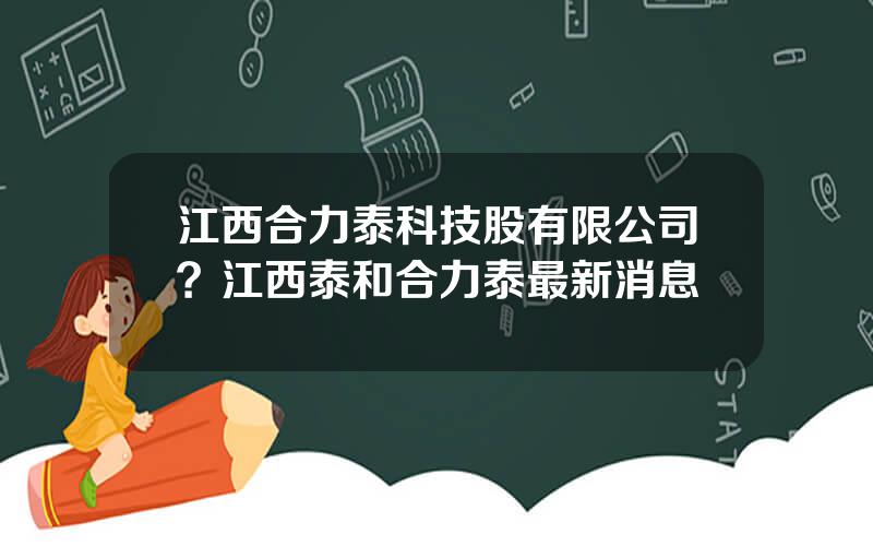 江西合力泰科技股有限公司？江西泰和合力泰最新消息