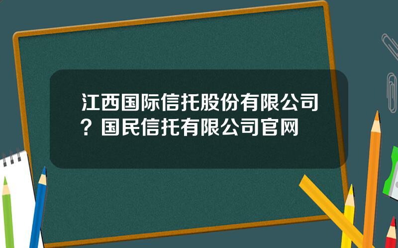 江西国际信托股份有限公司？国民信托有限公司官网