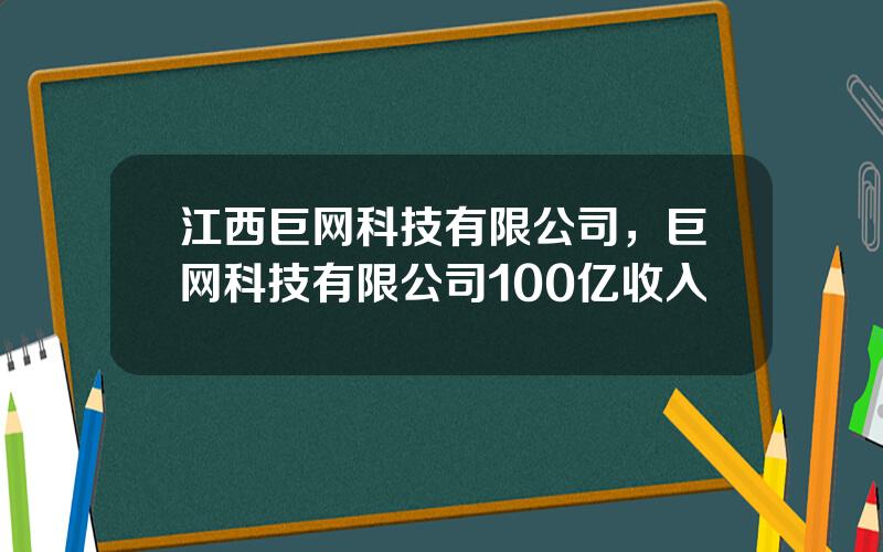 江西巨网科技有限公司，巨网科技有限公司100亿收入