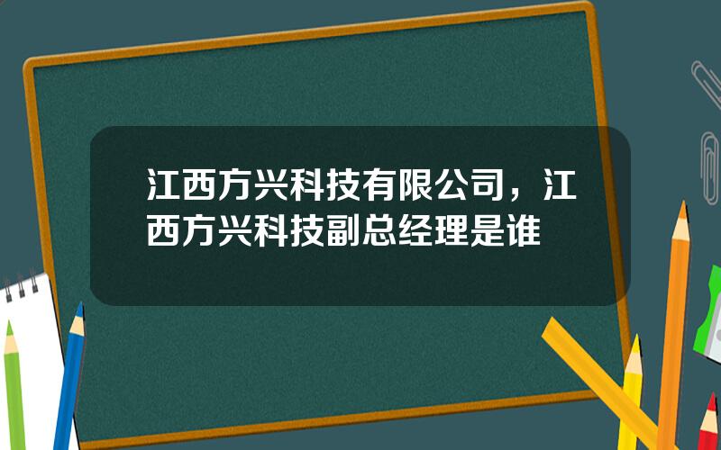 江西方兴科技有限公司，江西方兴科技副总经理是谁