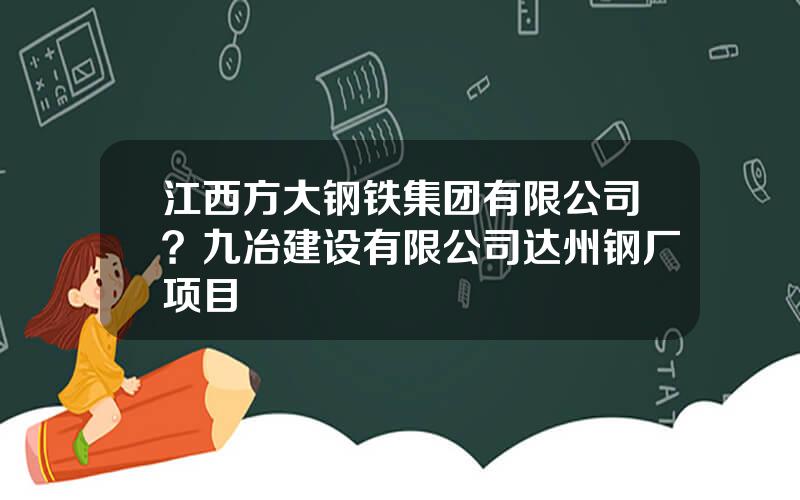 江西方大钢铁集团有限公司？九冶建设有限公司达州钢厂项目