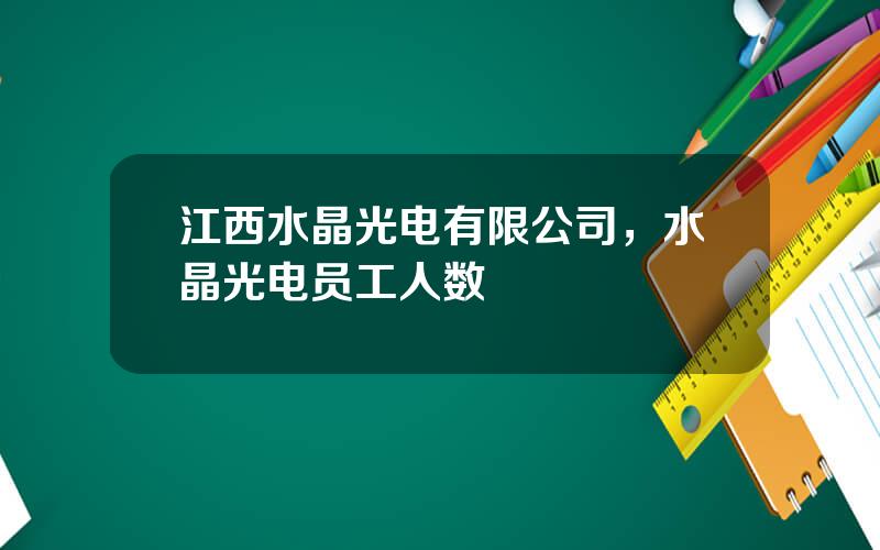 江西水晶光电有限公司，水晶光电员工人数