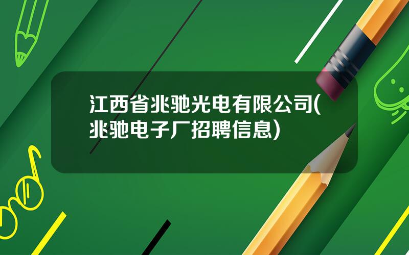 江西省兆驰光电有限公司(兆驰电子厂招聘信息)