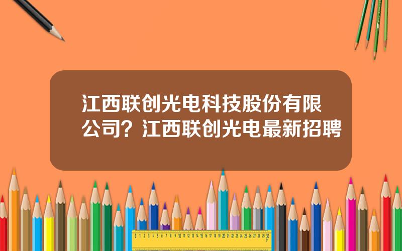 江西联创光电科技股份有限公司？江西联创光电最新招聘