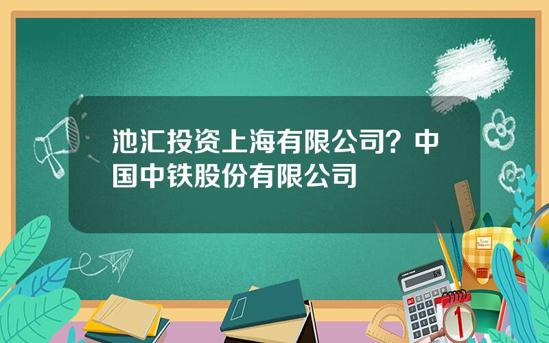 池汇投资上海有限公司？中国中铁股份有限公司