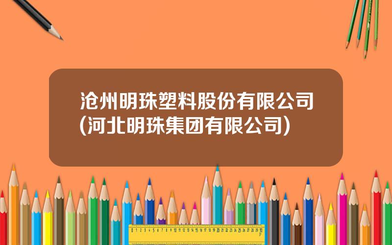 沧州明珠塑料股份有限公司(河北明珠集团有限公司)