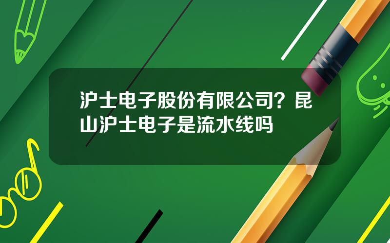 沪士电子股份有限公司？昆山沪士电子是流水线吗