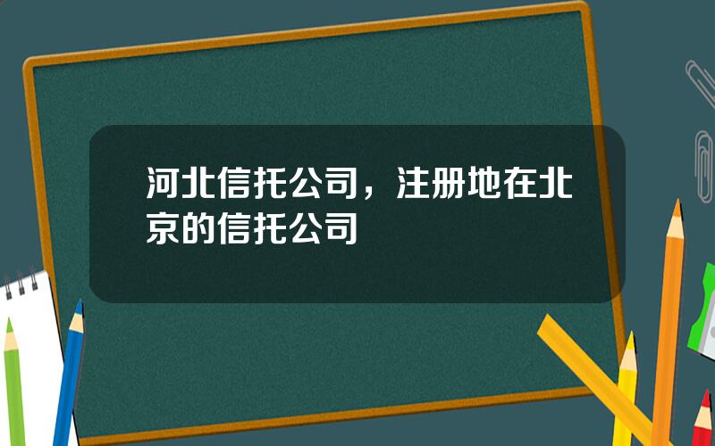 河北信托公司，注册地在北京的信托公司