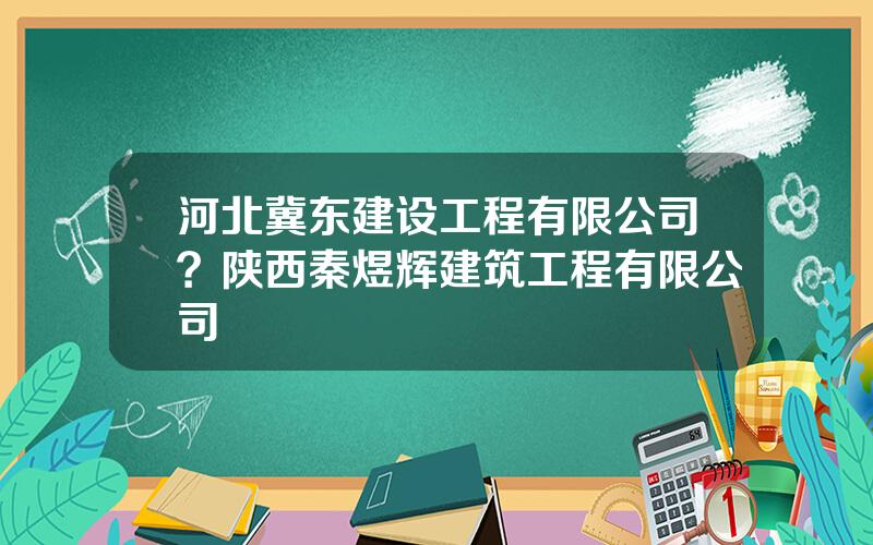 河北冀东建设工程有限公司？陕西秦煜辉建筑工程有限公司