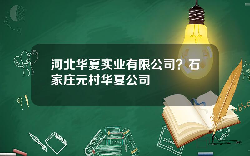 河北华夏实业有限公司？石家庄元村华夏公司