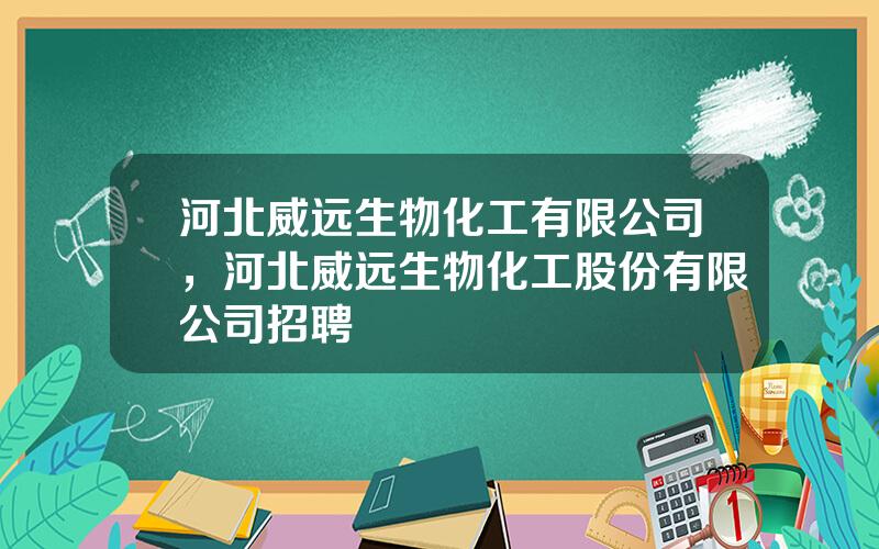 河北威远生物化工有限公司，河北威远生物化工股份有限公司招聘