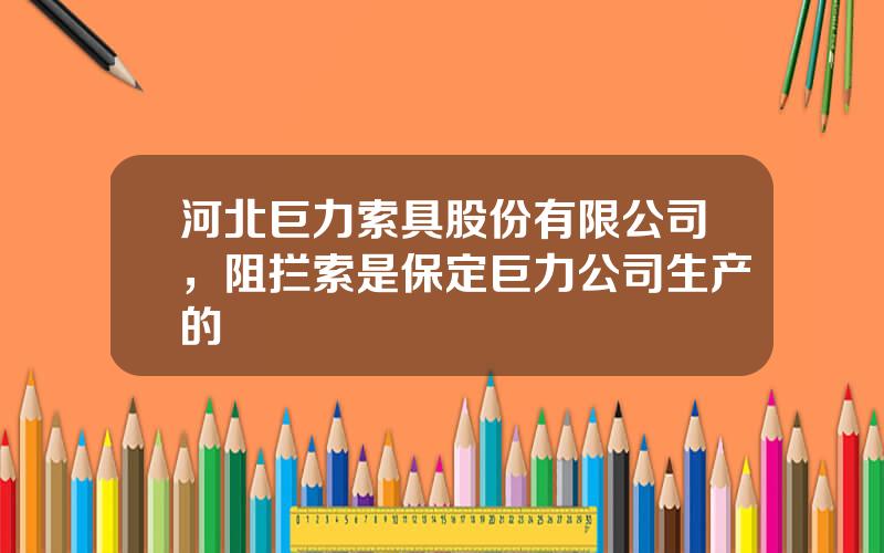 河北巨力索具股份有限公司，阻拦索是保定巨力公司生产的