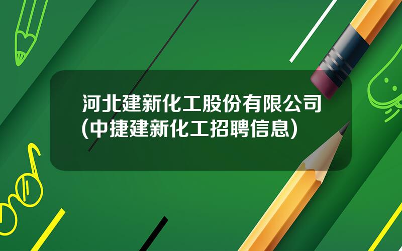 河北建新化工股份有限公司(中捷建新化工招聘信息)